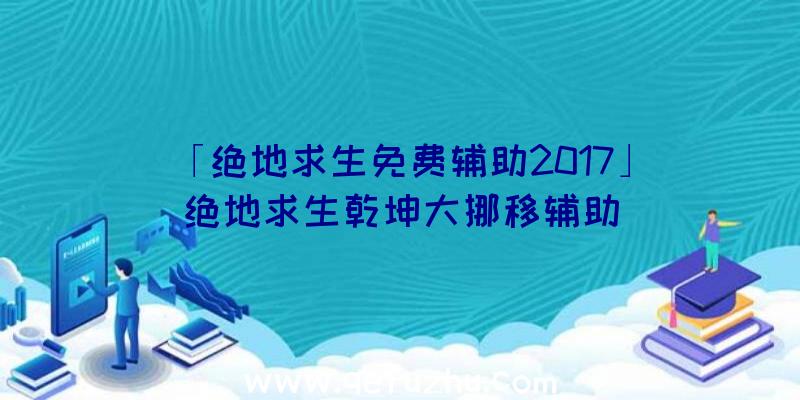 「绝地求生免费辅助2017」|绝地求生乾坤大挪移辅助